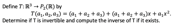 Define T: R3 → P2(R) by T(aj, az, az) = (a1 + a2 + az) + (a1 + a2 + a3x + 21x2. Determine if T is invertible and compute the