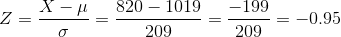 Z=\frac{X-\mu }{\sigma }=\frac{820-1019}{209}=\frac{-199}{209}=-0.95