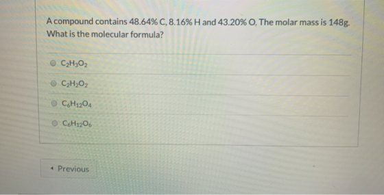A compound contains 48.64% C, 8.16% H and 43.20% O. The molar mass is 148g. What is the molecular formula? C2H302 CH,02 C6H12