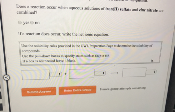10 luCU TUI is question. Does a reaction occur when aqueous solutions of iron(II) sulfate and zinc nitrate are combined? yes