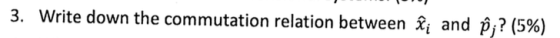 3. Write down the commutation relation between Xi and pj? (5%)