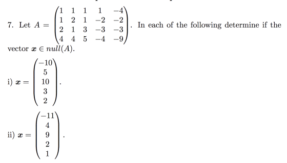 In each of the following determine if the /1 111-4) [1 2 1 -2 -2 | 7. Let A = 12 13 -3 -3 4 4 5 -4 -9/ vector x E null(A). -1