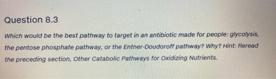 Question 8.3 Which would be the best pathway to target in an antibiotic made for people: glycolysis, the pentose phosphate pa