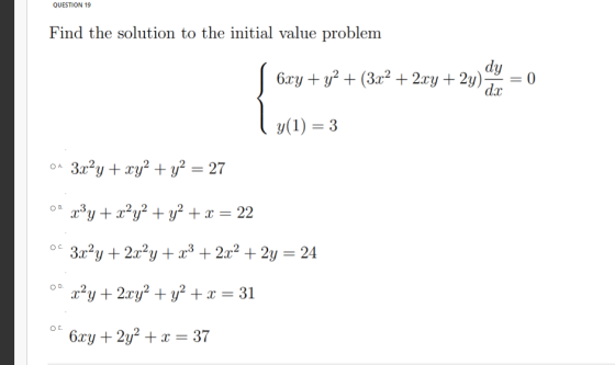 QUESTION 19 Find the solution to the initial value problem dy 6xy + y2 + (3x2 + 2xy + 2y) dc = 0 { wives y(1) = 3 ОА. 3x²y +