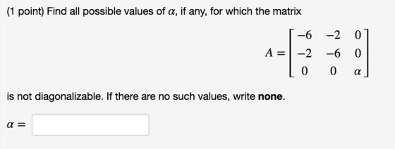 (1 point) Find all possible values of a, if any, for which the matrix 6-2 0 A-1-2-6 0 is not diagonalizable. If there are no such values, write none.