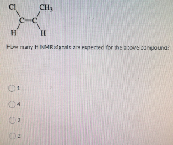 CI CH3 C=C H H How many H NMR signals are expected for the above compound? 1 4 3 2
