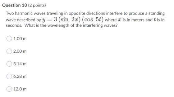 Question 10 (2 points) Two harmonic waves traveling in opposite directions interfere to produce a standing wave described by