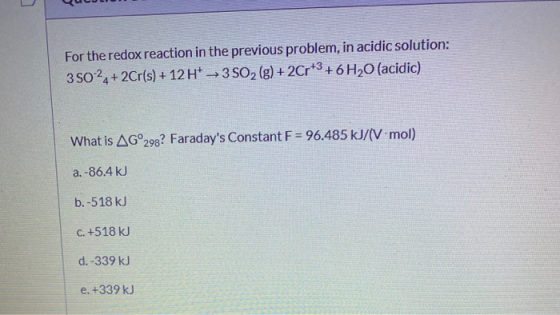 For the redox reaction in the previous problem, in acidic solution: 35024+ 2Cr(s) + 12 H+ 350(g) + 2Cr+3 + 6H2O (acidic) What