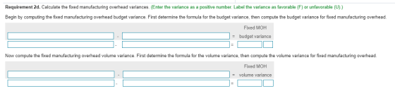 Requirement 2d. Calculate the fixed manufacturing overhead variances. (Enter the variance as a positive number. Label the var