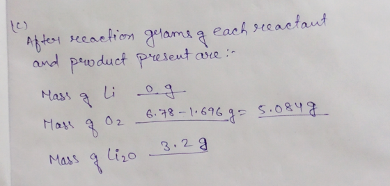 After reaction grams & each reactant and product present are : Mass og li ag Mass of O2 6.78-11696 g = 5.084 g 3,2 g Mass og