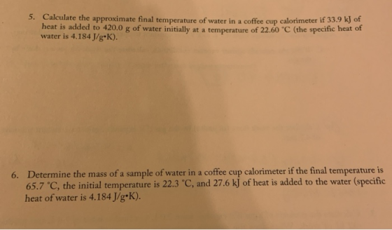 5. Calculate the approximate final temperature of water in a coffee cup calorimeter if 33.9K heat is added to 420.0 g of wate