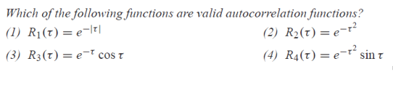 Which of the following functions are valid autocorrelation functions? (I) Ri(t)e-Irl (3) R3(t)-e-r cos ? (2) R2(t) -e (4) R4(t)-e-r , sin ?