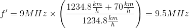 {f}'=9MHz\times \left ( \frac{1234.8\frac{km}{h}+70\frac{km}{h}}{1234.8\frac{km}{h}} \right )=9.5MHz