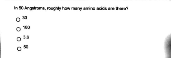In 50 Angstroms, roughly how many amino acids are there? 33 180 3.6 50