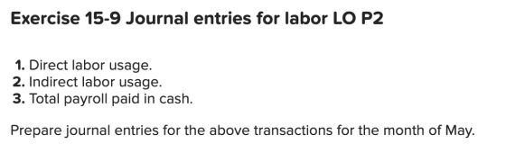 Exercise 15-9 Journal entries for labor LO P2 1. Direct labor usage. 2. Indirect labor usage. 3. Total payroll paid in cash.