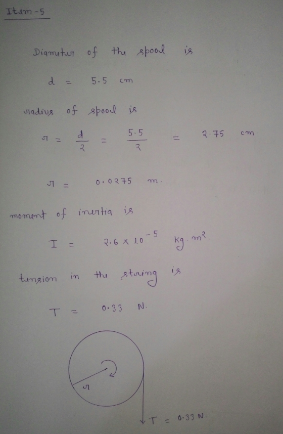 Itum - 5 Diameter of the spool is d = 5.5 cm stadius of spool is d St = = = 5.5 2.75 cm 0 0.0275 m. moment of inertia is a I