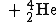 mimetex?\fs3%20\;+\;_{2}^{4}\textrm{He}