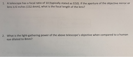 1. A telescope has a focal ratio of 10 (typically stated as f/10). If the aperture of the objective mirror or lens is 6 inche