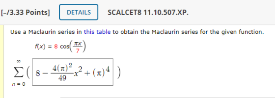 [-13.33 Points] DETAILS SCALCET8 11.10.507.XP. Use a Maclaurin series in this table to obtain the Maclaurin series for the gi