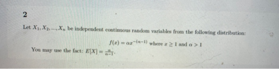 2 Let X1, X2, ..., X, be independent continuous random variables from the following distribution: f(x) = or-(-) where x 2 1 a
