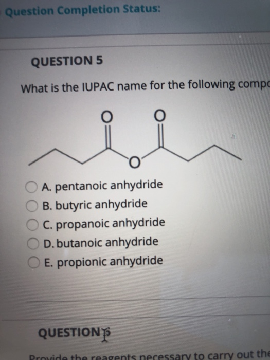 Question Completion Status: QUESTION 5 What is the IUPAC name for the following compc A. pentanoic anhydride B. butyric anhyd