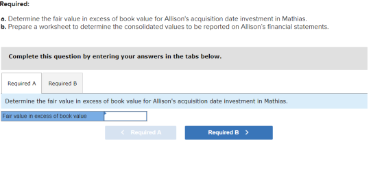 Required: a. Determine the fair value in excess of book value for Allisons acquisition date investment in Mathias. b. Prepar