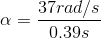\alpha = \frac{37rad/s}{0.39s}