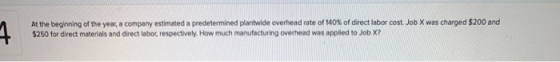4. At the beginning of the year, a company estimated a predetermined plantwide overhead rate of 140% of direct labor cost. Jo