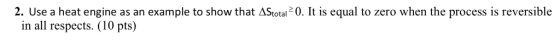 2. Use a heat engine as an example to show that AStotal 2 0. It is equal to zero when the process is reversible in all respects.(10 pts)