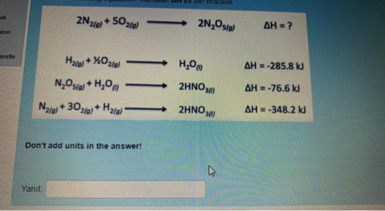 reaction adi 2N219) + 50210) 2N2O5() AH = ? den aretle H2O AH = -285.8 kJ H2(g) + X0219) N, 05/9) + H20m 2HNO30) AH = -76.6 k