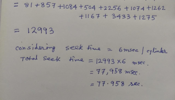 = 81 +857 +084 +504 +2256 + 1074 +1262 +1167 + 3433 + 1275 = 12993 considering Total seek seek time = 6msec ) cylinder time =