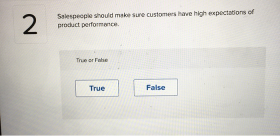 2 = 2 Salespeople should make sure customers have high expectations of product performance. True or False True False