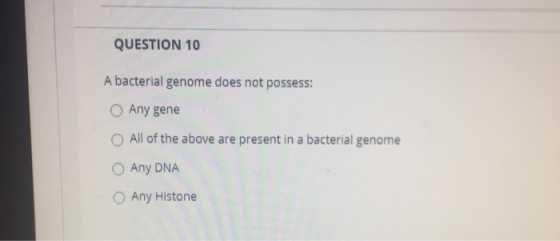 QUESTION 10 A bacterial genome does not possess: Any gene All of the above are present in a bacterial genome Any DNA Any Hist