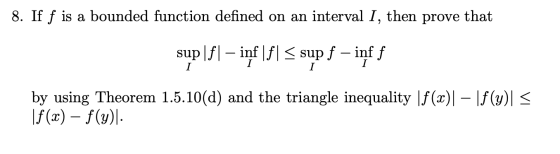 8. If f is a bounded function defined on an interval I, then prove that sụp|f | – inf|f| S sup f - inf f I I I by using Theor