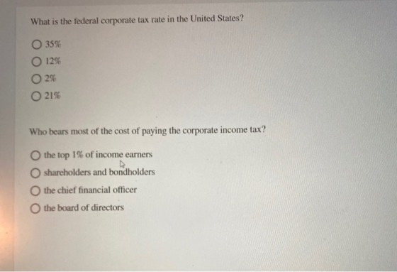 What is the federal corporate tax rate in the United States? O 35% O 12% O2% O 21% Who bears most of the cost of paying the c