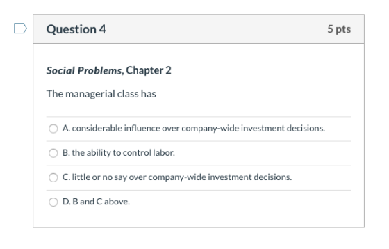 Question 4 5 pts Social Problems, Chapter 2 The managerial class has A.considerable influence over company-wide investment de