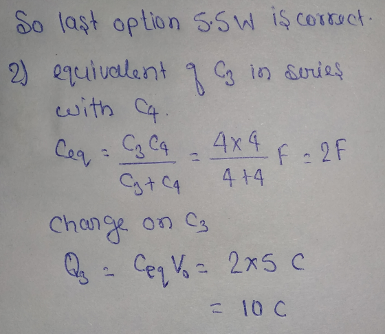 9 ca So last option s.sw is correct. 2) equivalent Co in series with C₂ Cq 4x4 F = 2F C + C4 4+4 Charge on C Q = Ceq Vo = 2x5