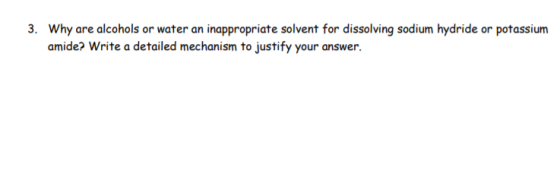 3. Why are alcohols or water an inappropriate solvent for dissolving sodium hydride or potassium amide? Write a detailed mech