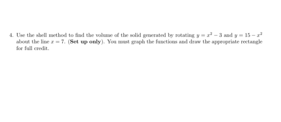 4. Use the shell method to find the volume of the solid generated by rotating y = x2 – 3 and y = 15 – x2 about the line x = 7