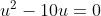u- 10u = 0