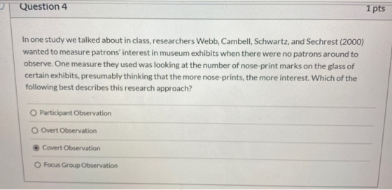 Question 4 1 pts In one study we talked about in class, researchers Webb, Cambell, Schwartz, and Sechrest (2000) wanted to me