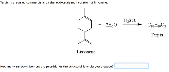 Terpin is prepared commercially by the acid-catalyzed hydration of limonene: + 2H20 H2SO4 - C10H2O2 Terpin Limonene How many