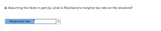 d. Assuming the facts in part (c), what is Riverbends marginal tax rate on the dividend? Marginal tax rate