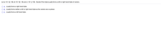 Let a = 4i + 2- 6k, b = 5i +63 - 4k and c = 5i + 3 + 6k. Decide if the triple (c,a,b) forms a left or right hand triple of ve