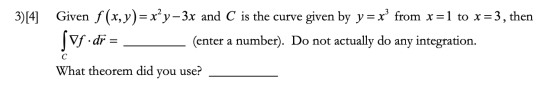 3)[4] Given f (x,y)= x’y–3x and C is the curve given by y = xº from x =1 to x = 3, then (enter a number). Do not actually do