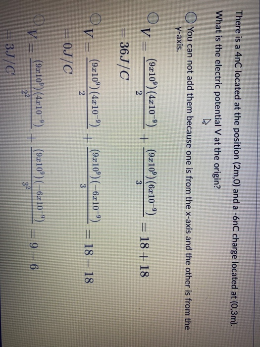 There is a 4nC located at the position (2m,0) and a -6nC charge located at (0,3m). What is the electric potential V at the or