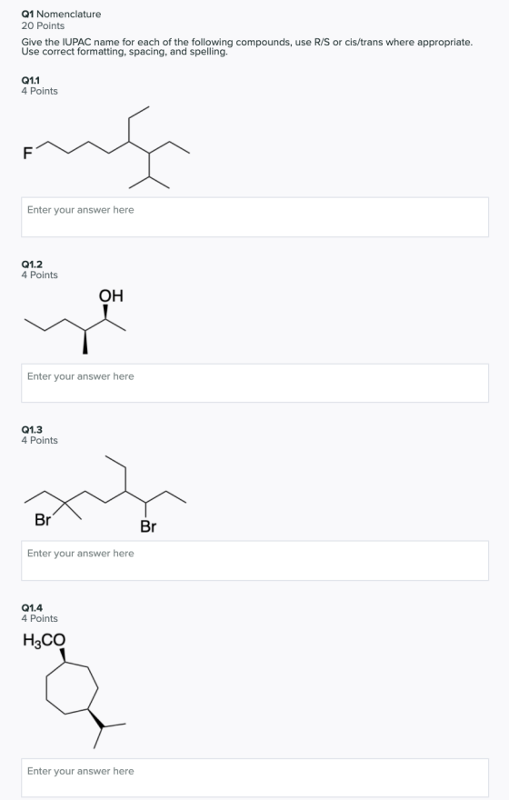 Q1 Nomenclature 20 Points Give the IUPAC name for each of the following compounds, use R/S or cis/trans where appropriate. Us