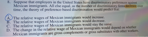 8. Suppose that employers in the United States have discriminatory preferences against Mexican immigrants. All else equal, as