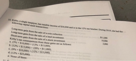 10. Kirby, a single taxpayer, has taxable income of $30,000 and payer, has taxable income of $30,000 and is in the 12% tax br