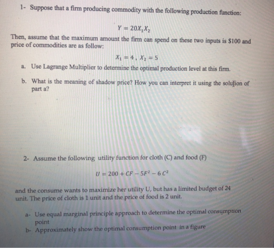1- Suppose that a firm producing commodity with the following production function: Y = 20X,X2 Then, assume that the maximum a